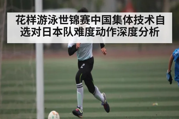 花样游泳世锦赛中国集体技术自选对日本队难度动作深度分析