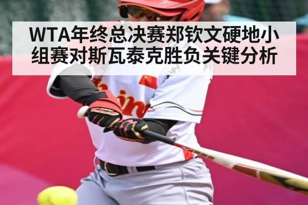 WTA年终总决赛郑钦文硬地小组赛对斯瓦泰克胜负关键分析