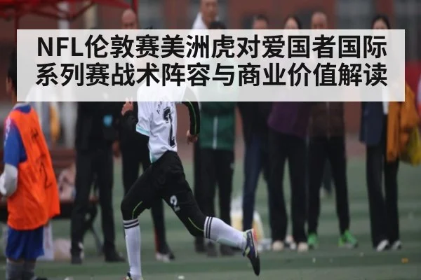 NFL伦敦赛美洲虎对爱国者国际系列赛战术阵容与商业价值解读