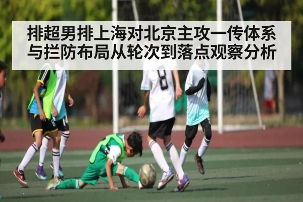 排超男排上海对北京主攻一传体系与拦防布局从轮次到落点观察分析
